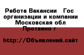 Работа Вакансии - Гос. организации и компании. Московская обл.,Протвино г.